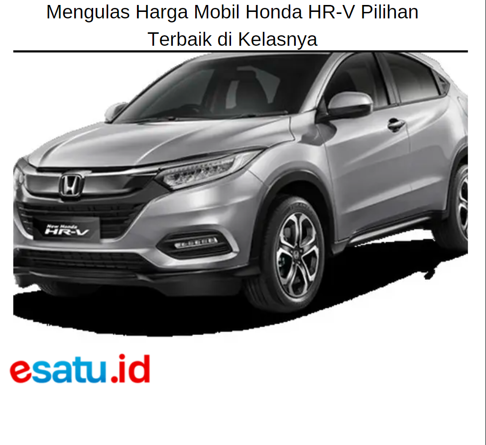 Mengulas Harga Mobil Honda HR-V Pilihan Terbaik di Kelasnya Mengulas